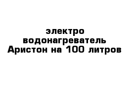 электро-водонагреватель Аристон на 100 литров